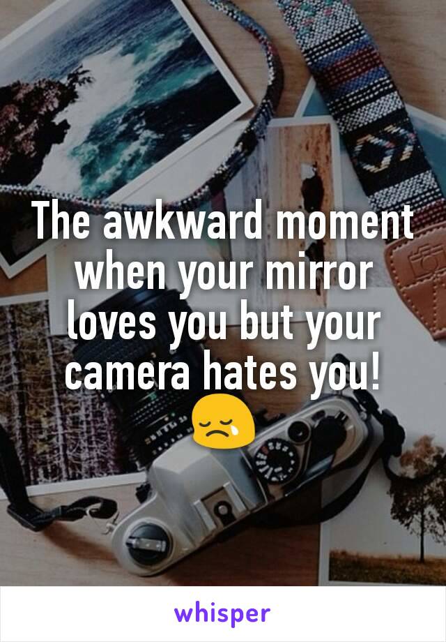 The awkward moment when your mirror loves you but your camera hates you! 😢