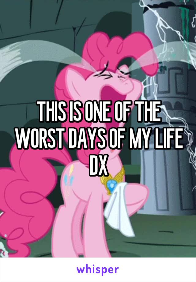 THIS IS ONE OF THE WORST DAYS OF MY LIFE DX