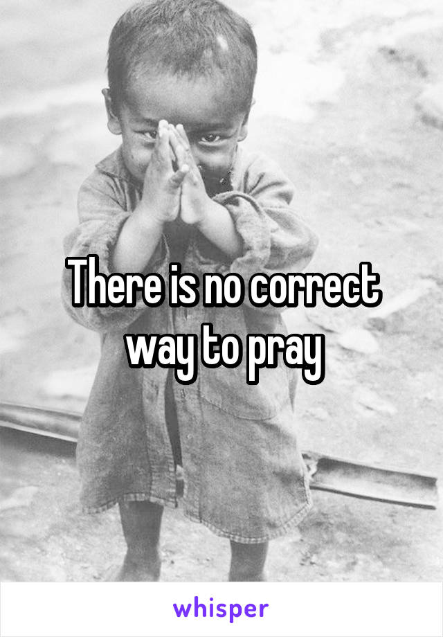 There is no correct way to pray