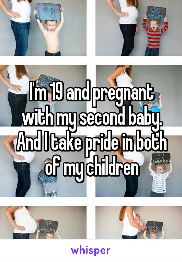 I'm 19 and pregnant with my second baby. And I take pride in both of my children