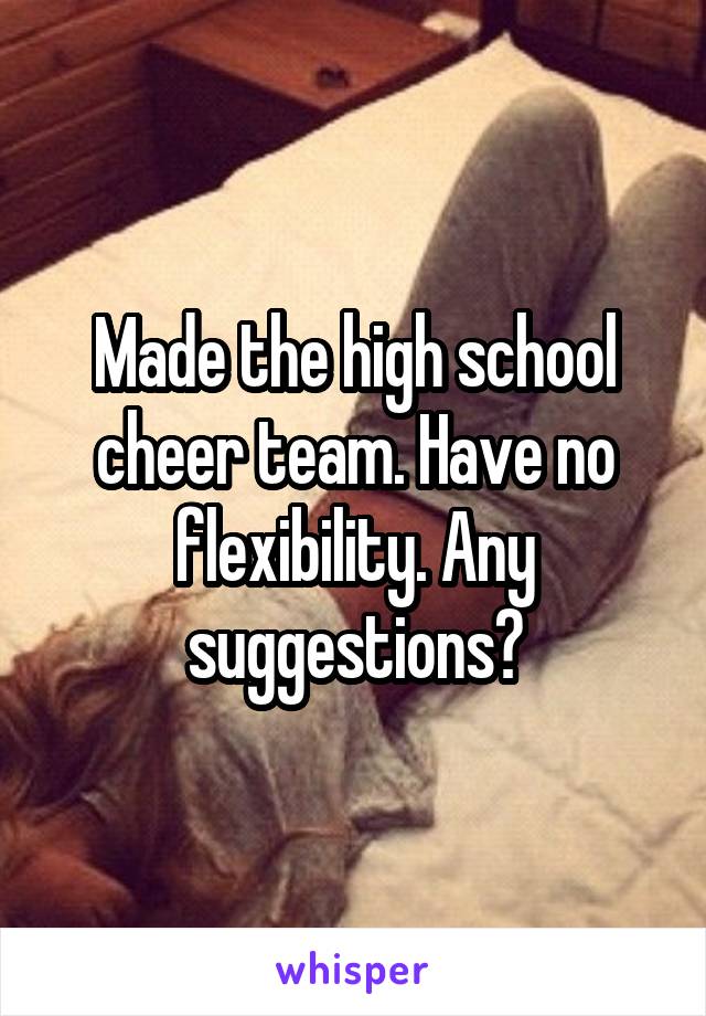 Made the high school cheer team. Have no flexibility. Any suggestions?