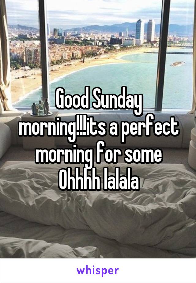 Good Sunday morning!!!its a perfect morning for some Ohhhh lalala