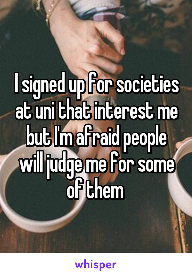 I signed up for societies at uni that interest me but I'm afraid people will judge me for some of them 