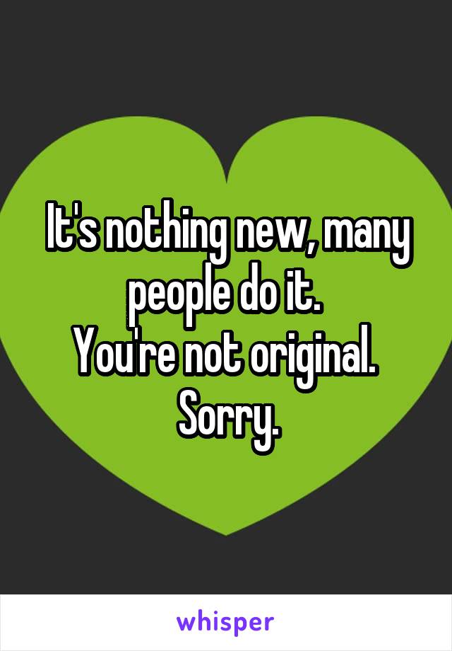 It's nothing new, many people do it. 
You're not original. 
Sorry.