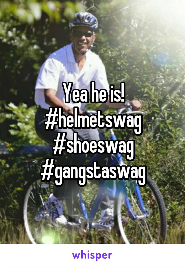 Yea he is!
#helmetswag
#shoeswag
#gangstaswag