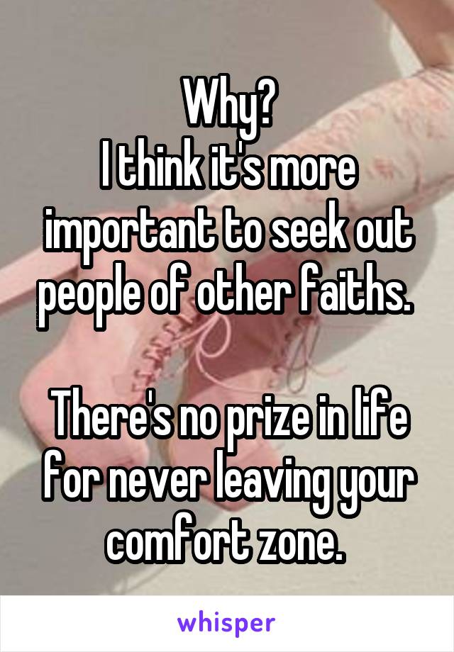 Why?
I think it's more important to seek out people of other faiths. 

There's no prize in life for never leaving your comfort zone. 