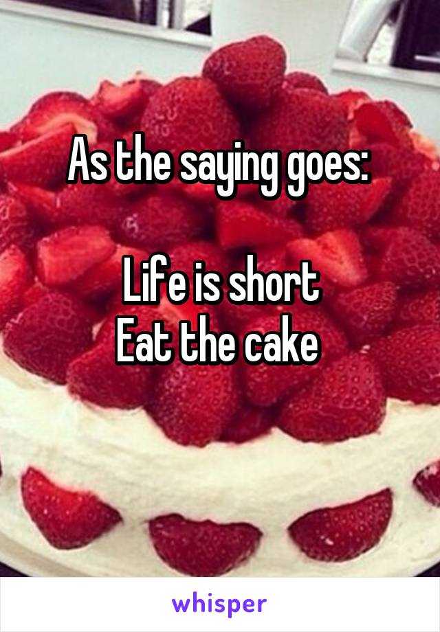 As the saying goes: 

Life is short
Eat the cake 

