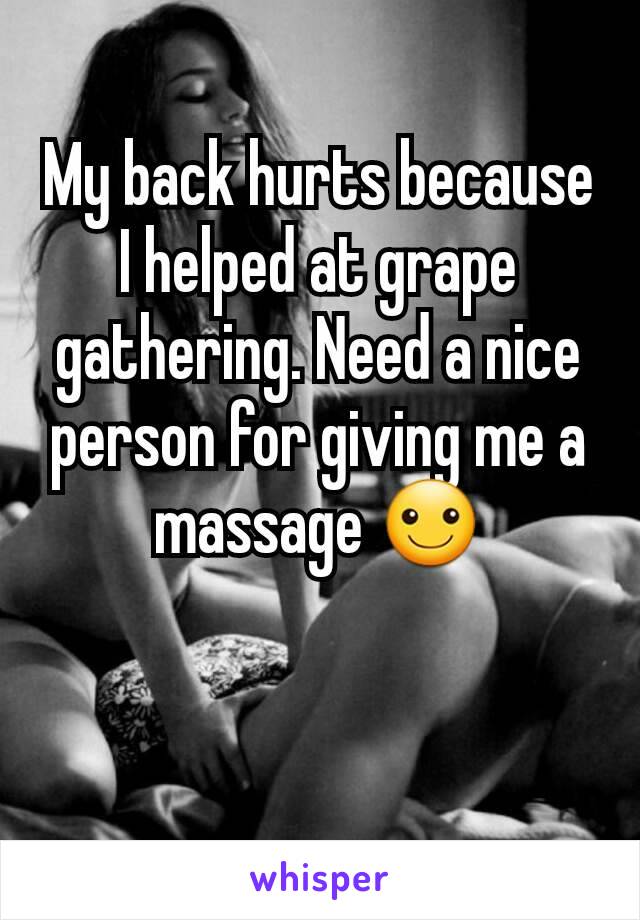 My back hurts because I helped at grape gathering. Need a nice person for giving me a massage ☺️