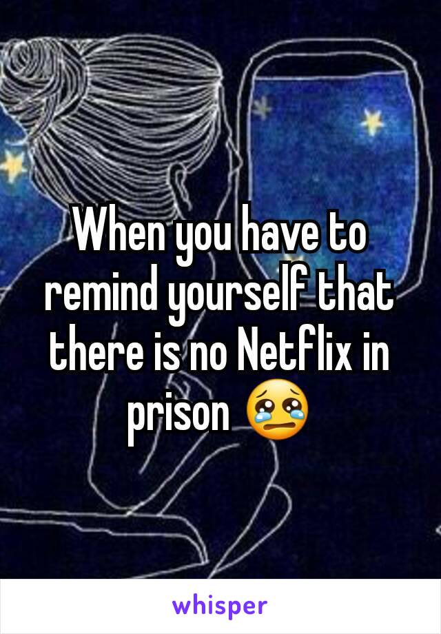 When you have to remind yourself that there is no Netflix in prison 😢