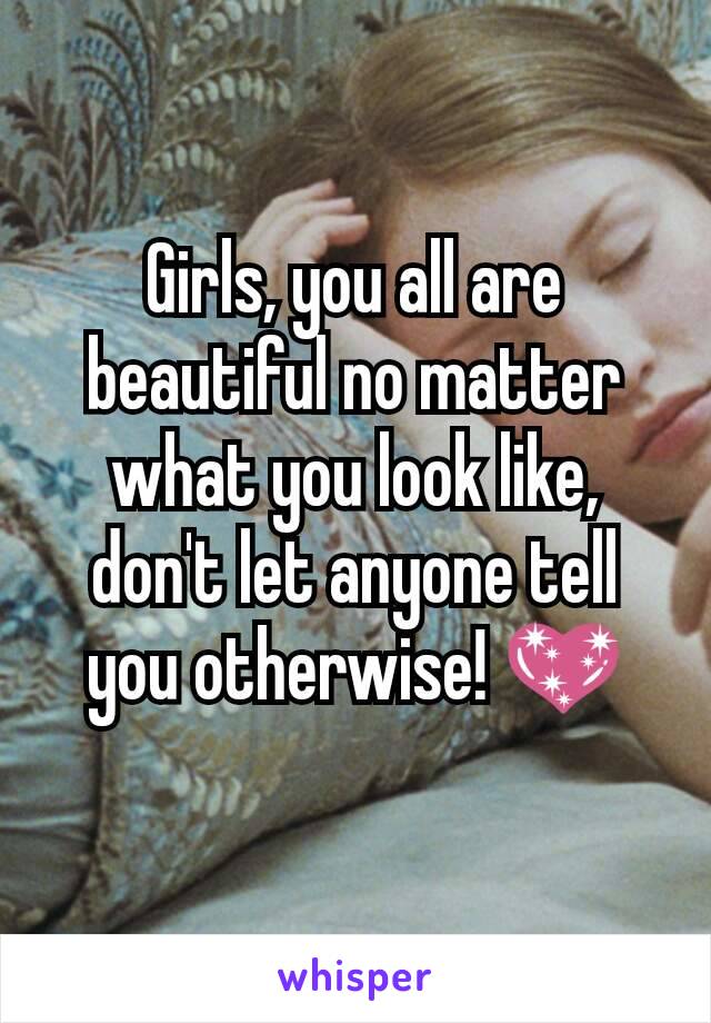 Girls, you all are beautiful no matter what you look like, don't let anyone tell you otherwise! 💖