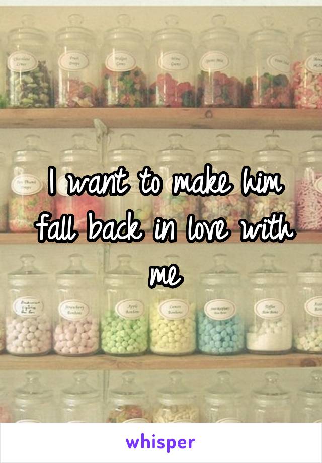 I want to make him fall back in love with me