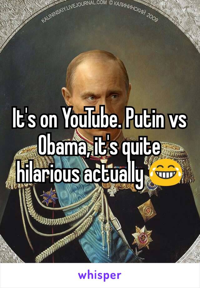 It's on YouTube. Putin vs Obama, it's quite hilarious actually 😂