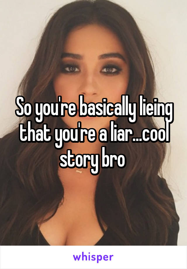 So you're basically lieing that you're a liar...cool story bro 