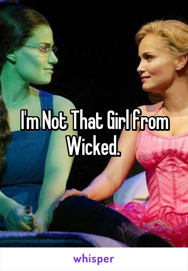 I'm Not That Girl from Wicked. 