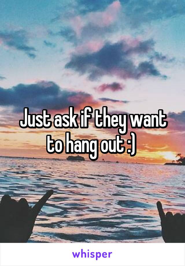 Just ask if they want to hang out :) 