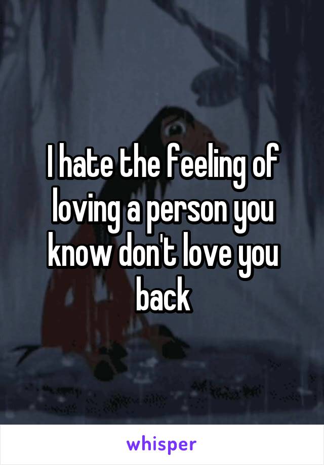 I hate the feeling of loving a person you know don't love you back