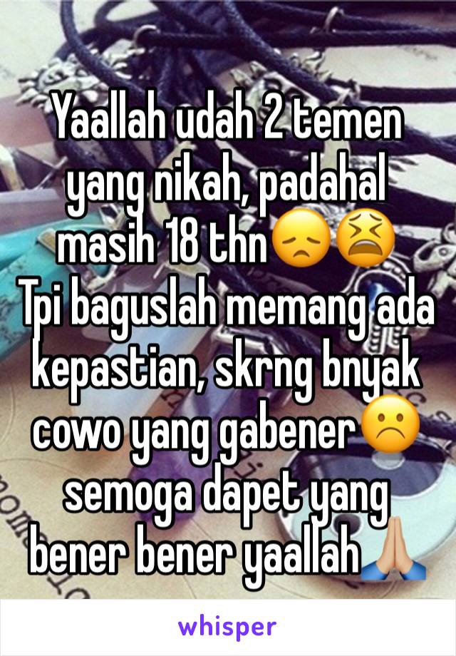 Yaallah udah 2 temen yang nikah, padahal masih 18 thn😞😫
Tpi baguslah memang ada kepastian, skrng bnyak cowo yang gabener☹️️ semoga dapet yang bener bener yaallah🙏🏼