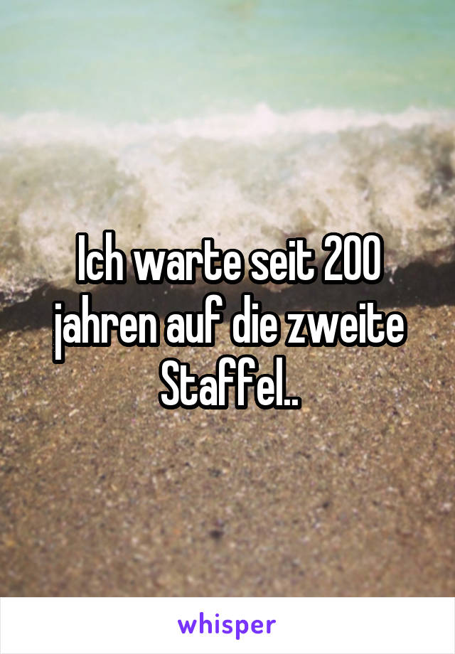 Ich warte seit 200 jahren auf die zweite Staffel..