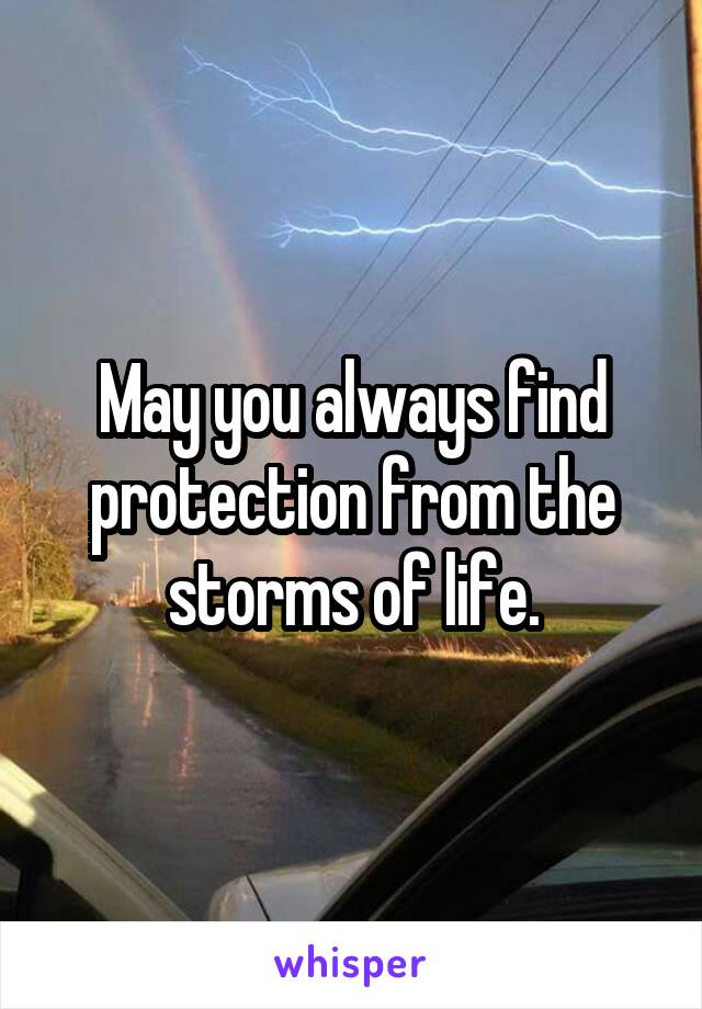 May you always find protection from the storms of life.