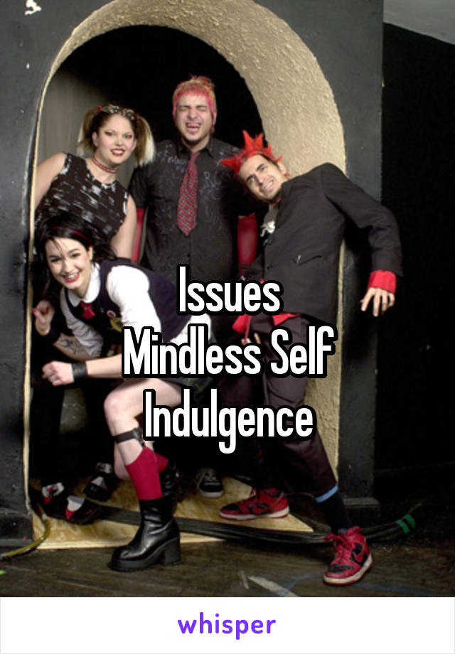 
Issues
Mindless Self Indulgence