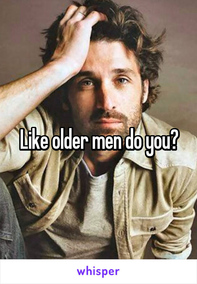 Like older men do you?