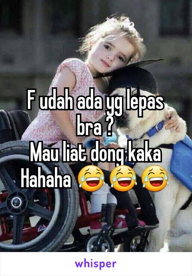 F udah ada yg lepas bra ?
Mau liat dong kaka
Hahaha 😂😂😂