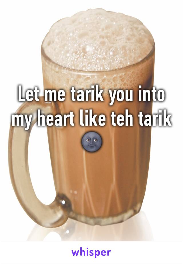 Let me tarik you into my heart like teh tarik 🌚