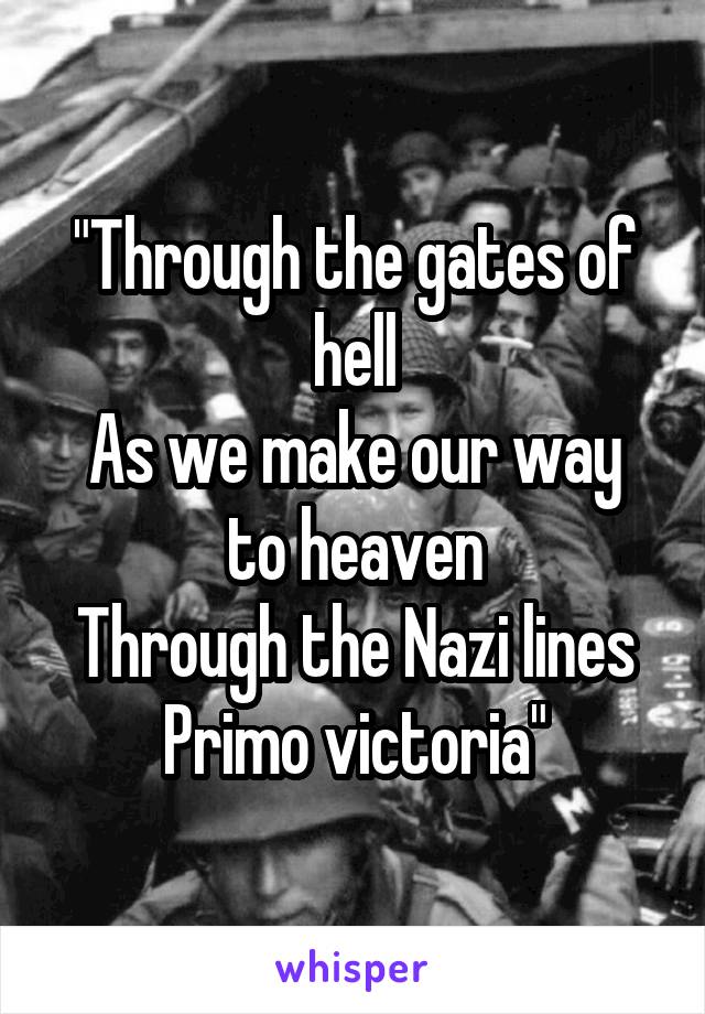 "Through the gates of hell
As we make our way to heaven
Through the Nazi lines
Primo victoria"