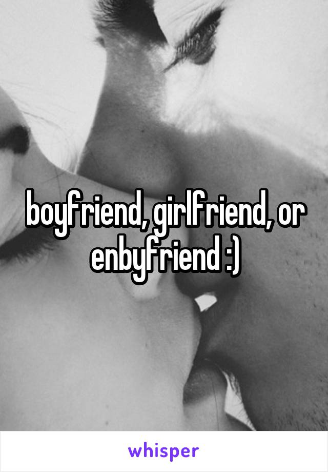 boyfriend, girlfriend, or enbyfriend :)