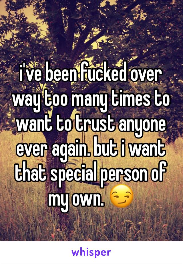 i've been fucked over way too many times to want to trust anyone ever again. but i want that special person of my own. 😏