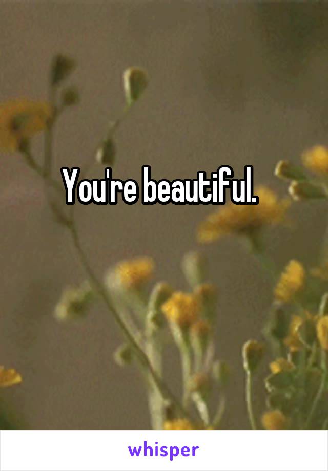 You're beautiful.  

