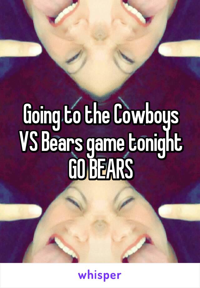 Going to the Cowboys VS Bears game tonight
GO BEARS