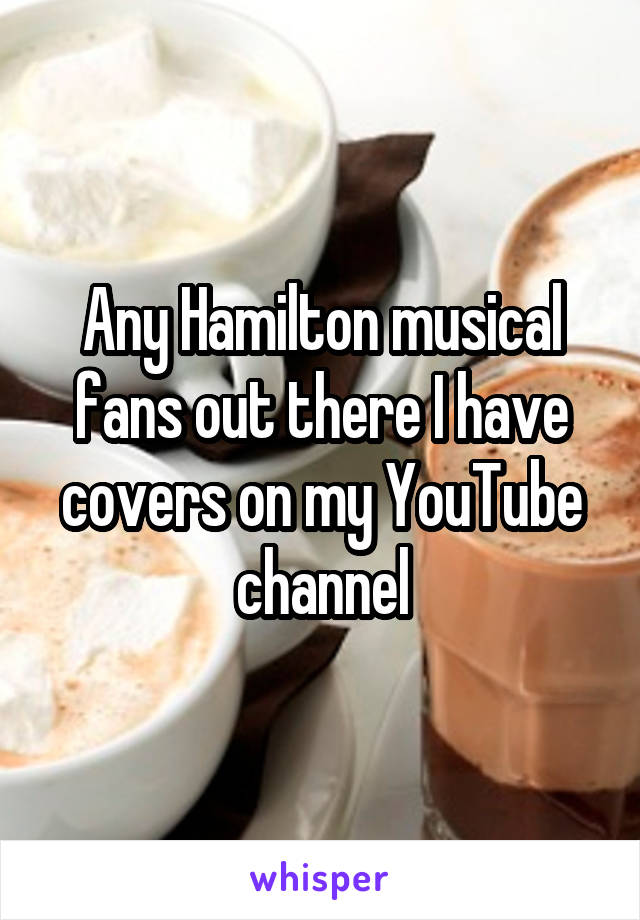 Any Hamilton musical fans out there I have covers on my YouTube channel