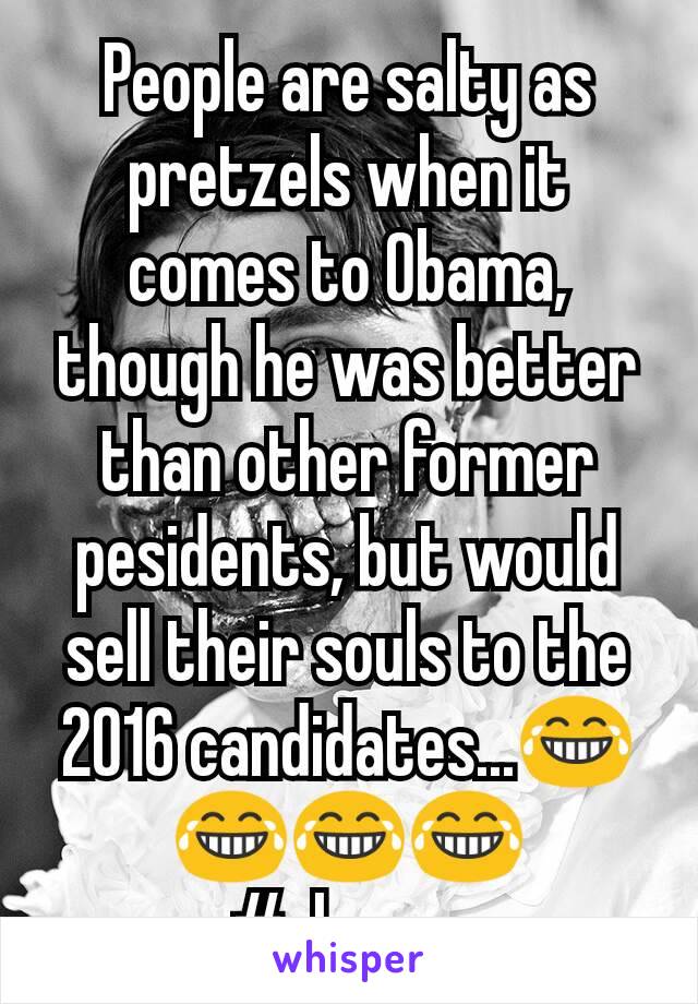 People are salty as pretzels when it comes to Obama, though he was better than other former pesidents, but would sell their souls to the 2016 candidates...😂😂😂😂
#clowns