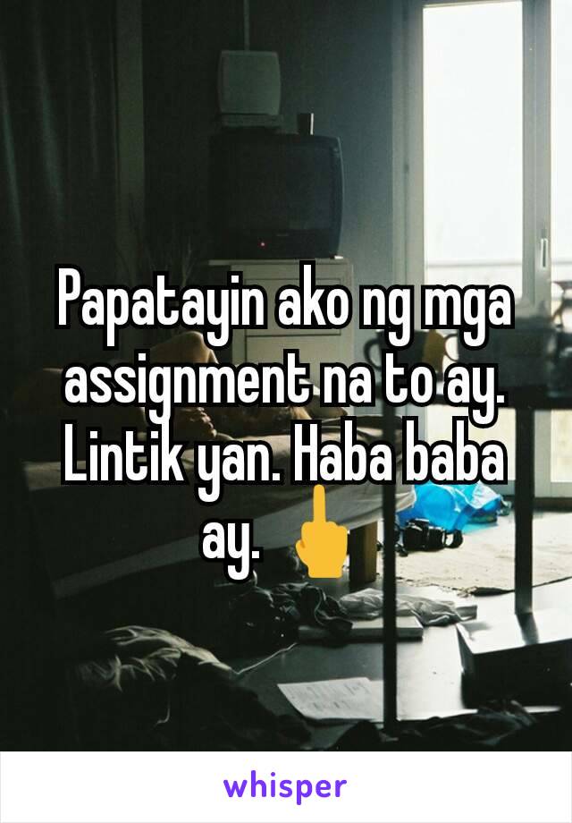 Papatayin ako ng mga assignment na to ay. Lintik yan. Haba baba ay. 🖕