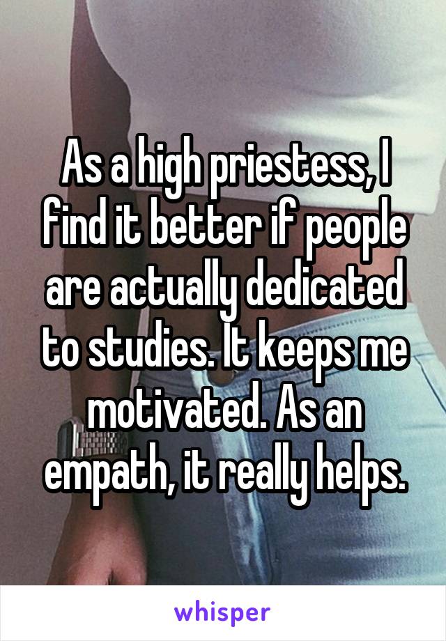 As a high priestess, I find it better if people are actually dedicated to studies. It keeps me motivated. As an empath, it really helps.