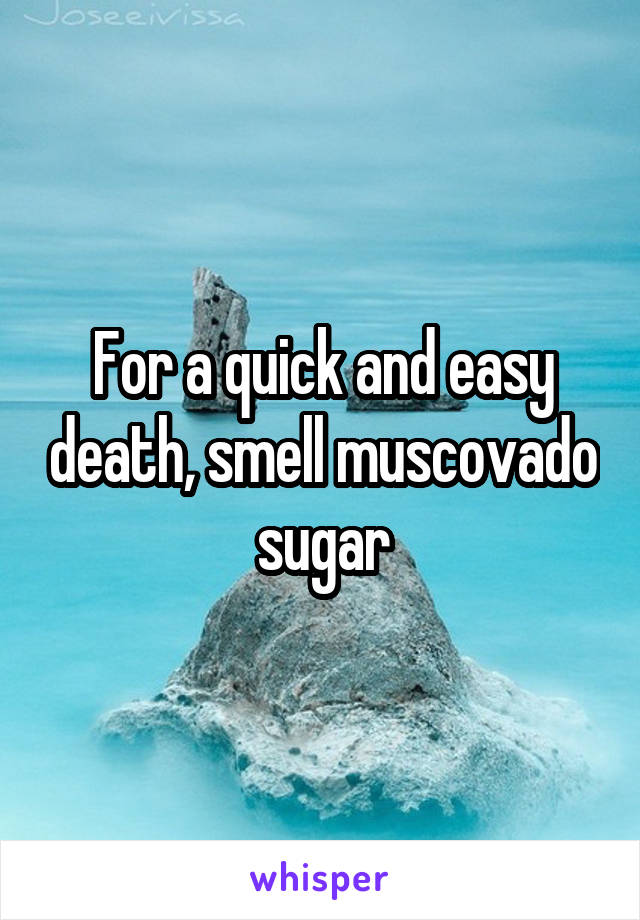 For a quick and easy death, smell muscovado sugar