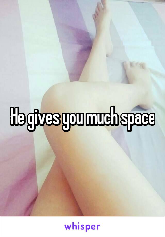 He gives you much space