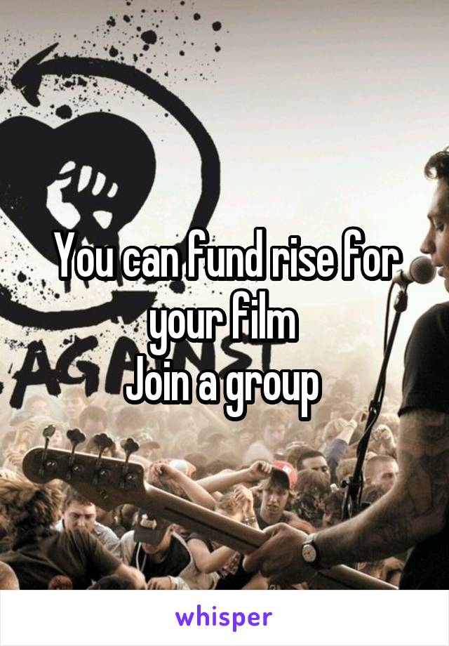 You can fund rise for your film 
Join a group 