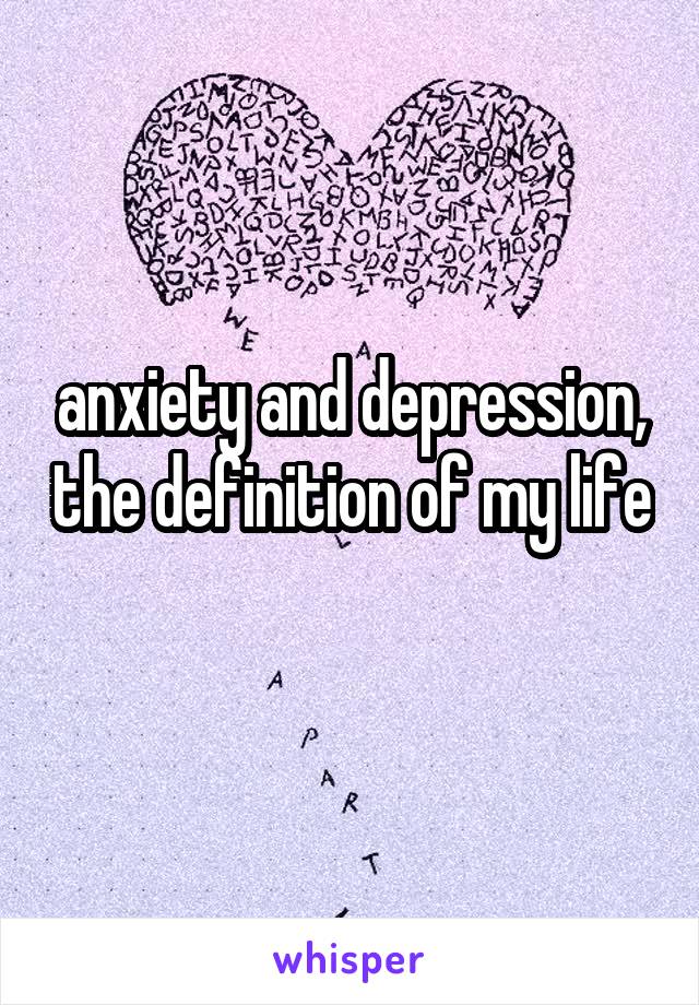 anxiety and depression, the definition of my life
