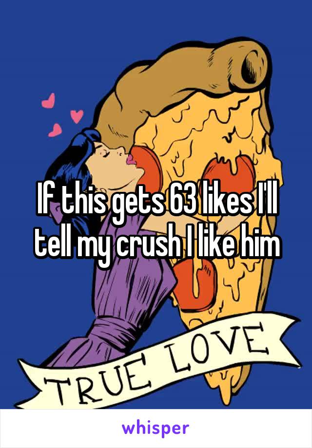 If this gets 63 likes I'll tell my crush I like him