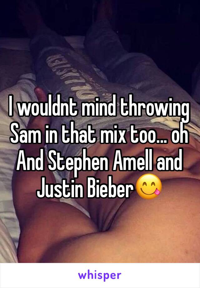 I wouldnt mind throwing Sam in that mix too... oh And Stephen Amell and Justin Bieber😋