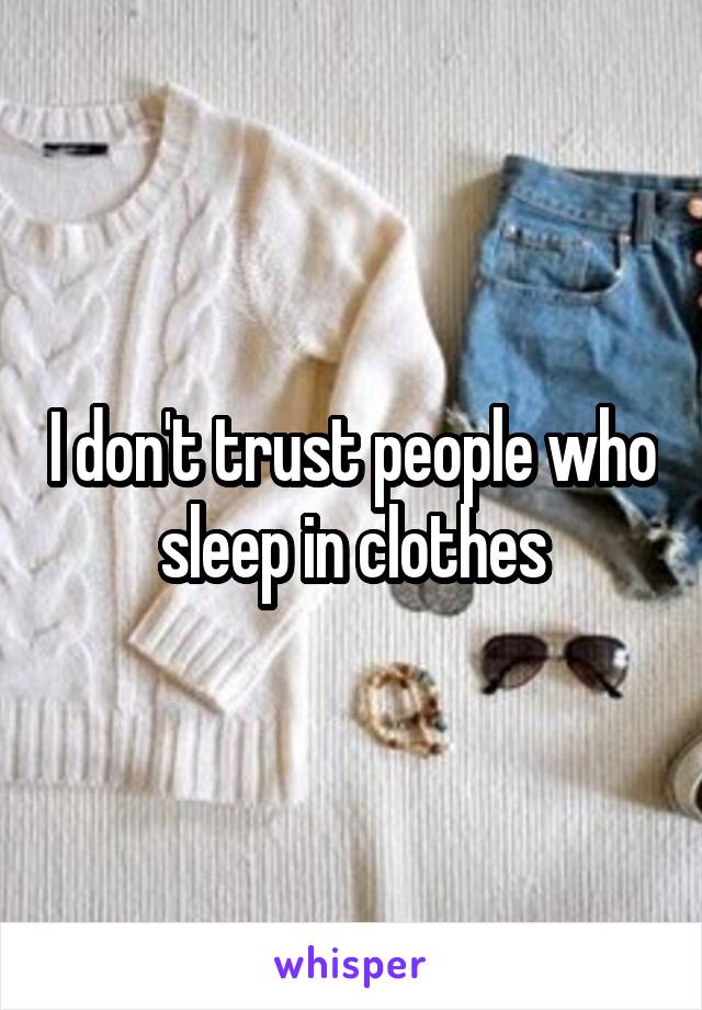 I don't trust people who sleep in clothes