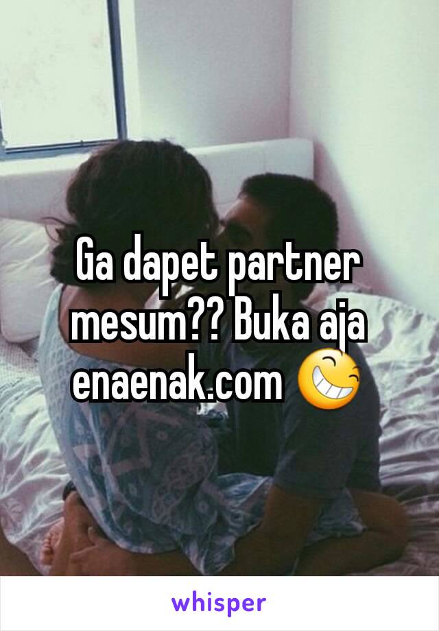 Ga dapet partner mesum?? Buka aja enaenak.com 😆