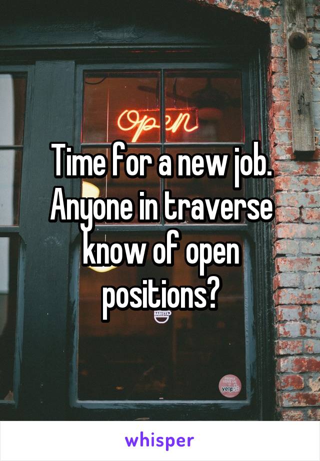 Time for a new job. Anyone in traverse know of open positions?