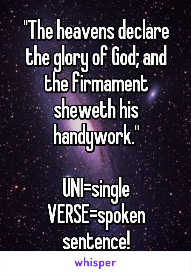 "The heavens declare the glory of God; and the firmament sheweth his handywork."

UNI=single
VERSE=spoken sentence!