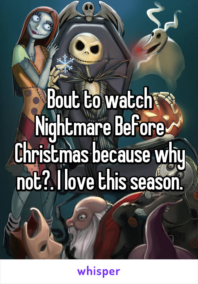 Bout to watch Nightmare Before Christmas because why not?. I love this season.