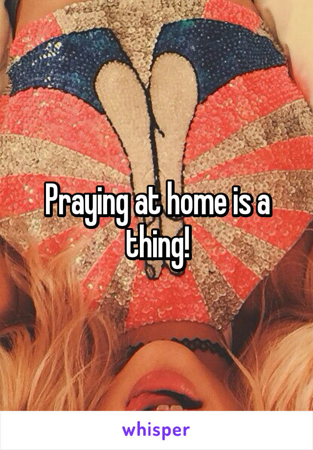 Praying at home is a thing!