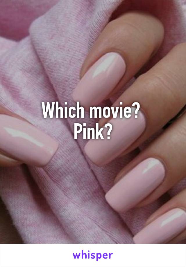 Which movie? 
Pink?
