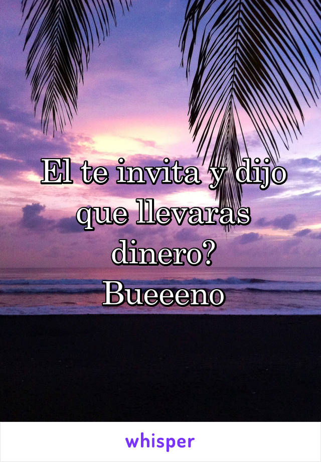 El te invita y dijo que llevaras dinero?
Bueeeno